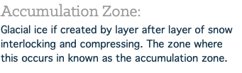 Accumulation Zone: Glacial ice if created by layer after layer of snow interlocking and compressing. The zone where this occurs in known as the accumulation zone.