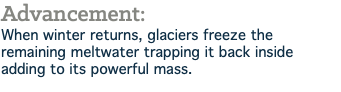 Advancement: When winter returns, glaciers freeze the remaining meltwater trapping it back inside adding to its powerful mass.