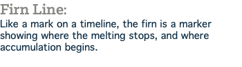 Firn Line: Like a mark on a timeline, the firn is a marker showing where the melting stops, and where accumulation begins.